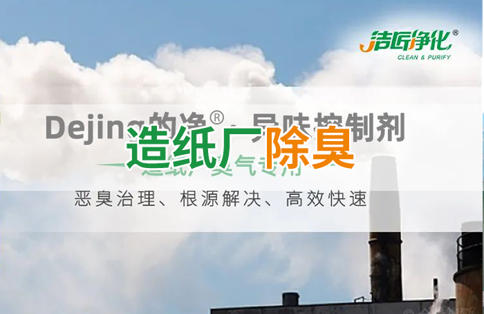 潔匠凈化·的凈工業(yè)除臭劑_Dejing的凈??造紙廠除臭劑——廢氣、污水惡臭異味全解決！